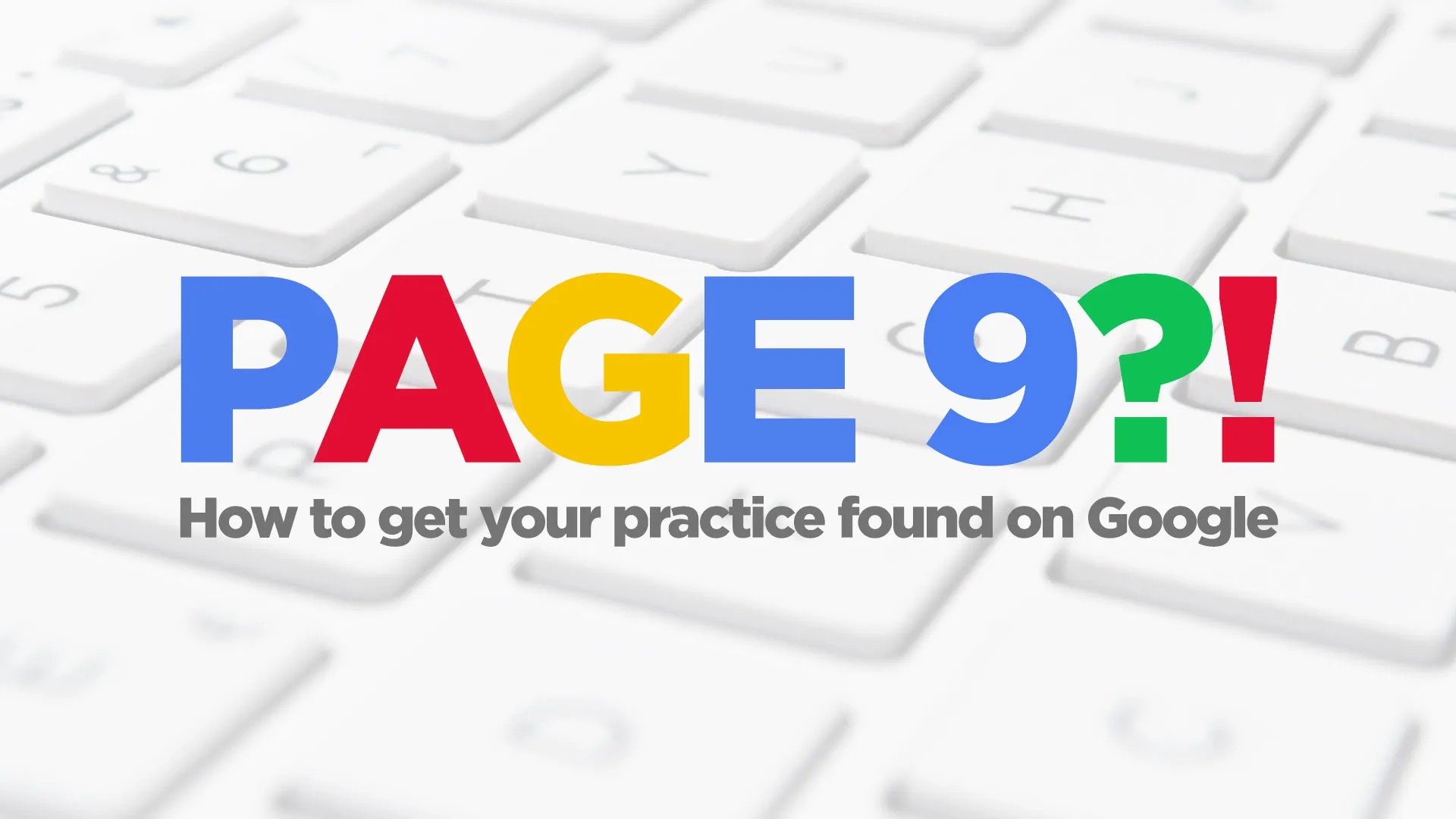 Page 9?! How to get your practice found on Google