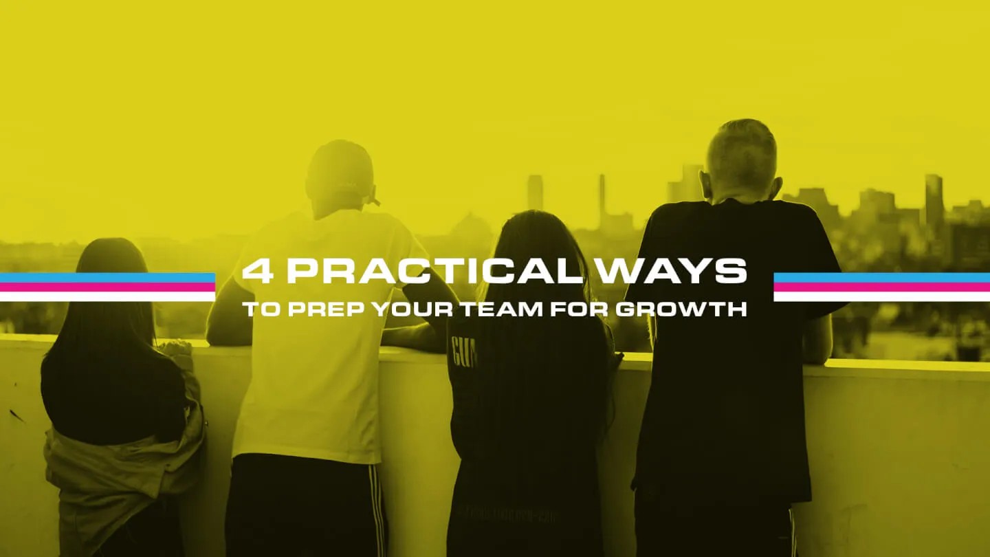 4 Practical Ways to Prep Your Team for Growth