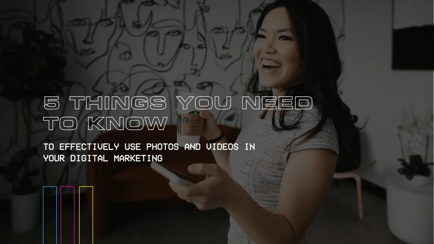 5 Things You Need To Know To Effectively Use Photos And Videos In Your Digital Marketing