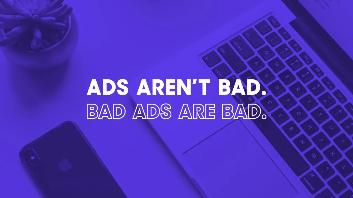 Ads Aren’t Bad. Bad Ads Are Bad.